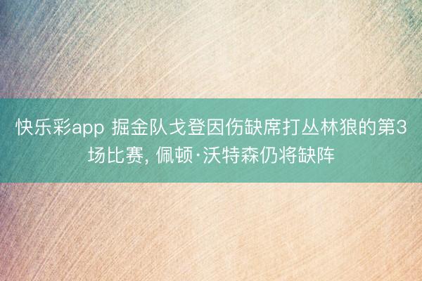快乐彩app 掘金队戈登因伤缺席打丛林狼的第3场比赛， 佩顿·沃特森仍将缺阵
