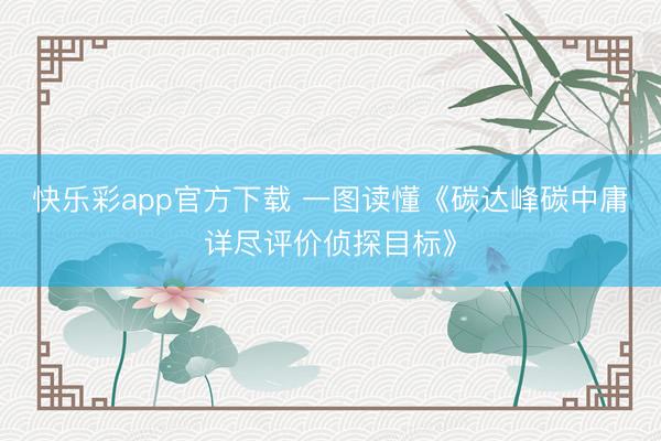 快乐彩app官方下载 一图读懂《碳达峰碳中庸详尽评价侦探目标》