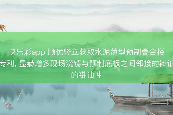 快乐彩app 顺优竖立获取水泥薄型预制叠合楼板专利， 显赫增多现场浇铸与预制底板之间邻接的褂讪性