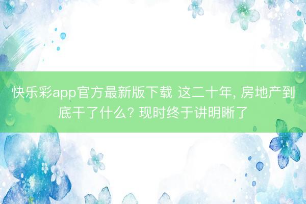 快乐彩app官方最新版下载 这二十年， 房地产到底干了什么? 现时终于讲明晰了