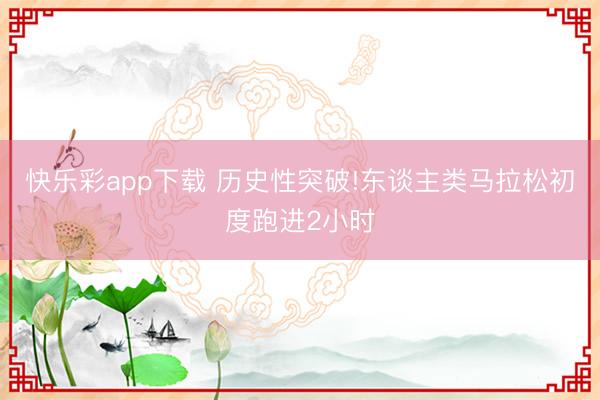 快乐彩app下载 历史性突破!东谈主类马拉松初度跑进2小时