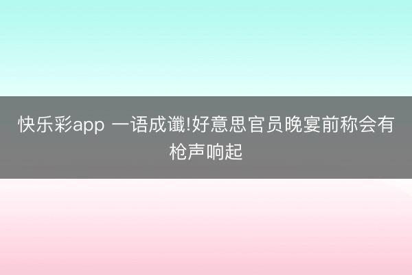 快乐彩app 一语成谶!好意思官员晚宴前称会有枪声响起