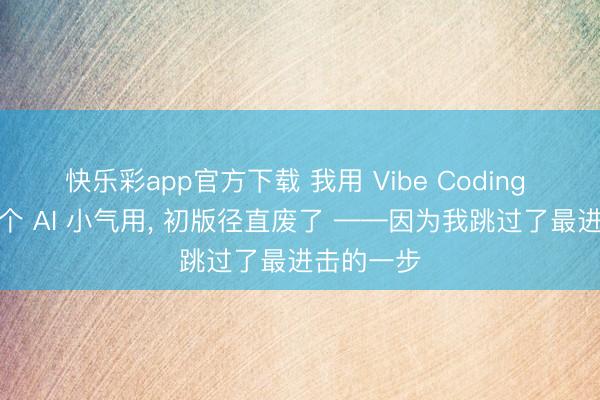 快乐彩app官方下载 我用 Vibe Coding 作念了一个 AI 小气用， 初版径直废了 ——因为我跳过了最进击的一步