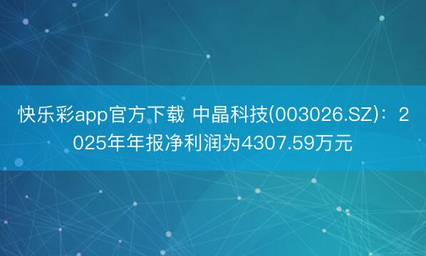快乐彩app官方下载 中晶科技(003026.SZ)：2025年年报净利润为4307.59万元