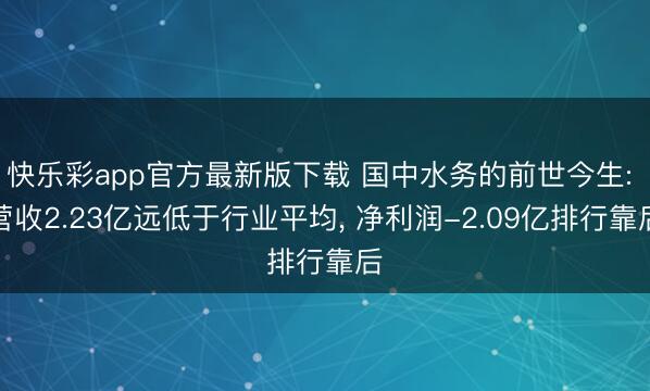 快乐彩app官方最新版下载 国中水务的前世今生: 营收2.23亿远低于行业平均, 净利润-2.09亿排行靠后