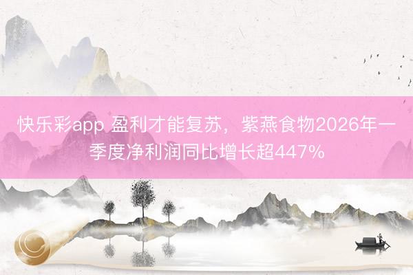 快乐彩app 盈利才能复苏，紫燕食物2026年一季度净利润同比增长超447%