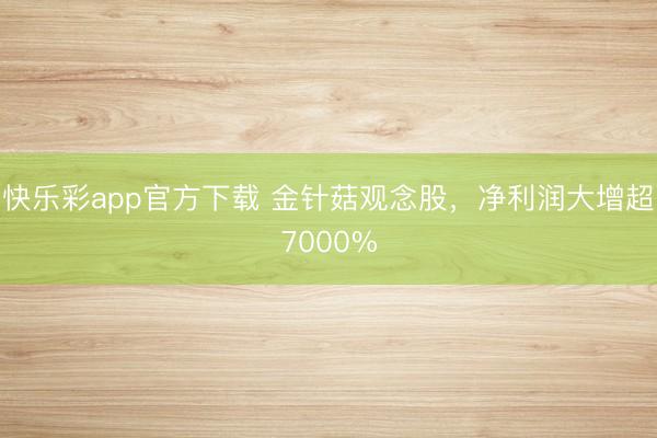 快乐彩app官方下载 金针菇观念股，净利润大增超7000%