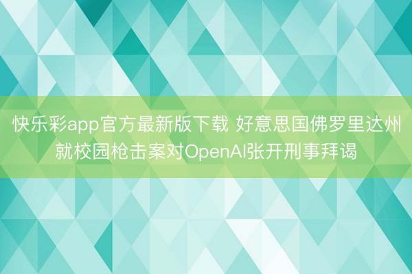 快乐彩app官方最新版下载 好意思国佛罗里达州就校园枪击案对OpenAI张开刑事拜谒