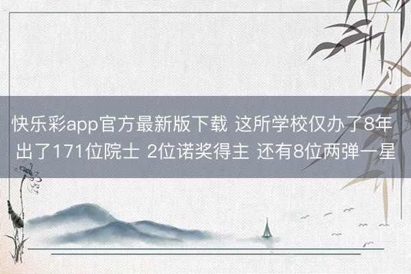 快乐彩app官方最新版下载 这所学校仅办了8年 出了171位院士 2位诺奖得主 还有8位两弹一星