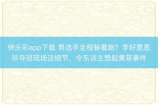 快乐彩app下载 男选手全程躲着跑？李好意思珍夺冠现场这细节，令东谈主想起黄菲事件