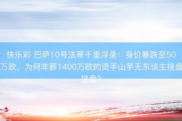 快乐彩 巴萨10号法蒂千里浮录：身价暴跌至500万欧，为何年薪1400万欧的烫手山芋无东谈主接盘？