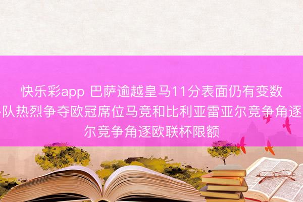 快乐彩app 巴萨逾越皇马11分表面仍有变数，左迁区多队热烈争夺欧冠席位马竞和比利亚雷亚尔竞争角逐欧联杯限额