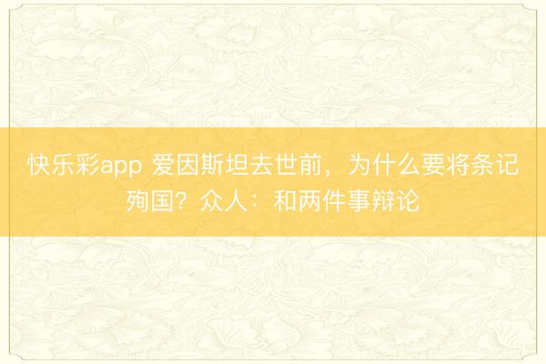 快乐彩app 爱因斯坦去世前，为什么要将条记殉国？众人：和两件事辩论