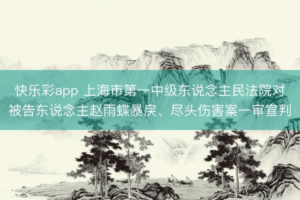 快乐彩app 上海市第一中级东说念主民法院对被告东说念主赵雨蝶暴戾、尽头伤害案一审宣判
