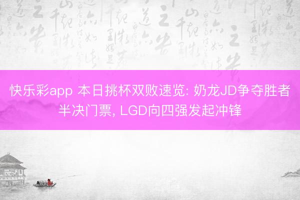 快乐彩app 本日挑杯双败速览: 奶龙JD争夺胜者半决门票, LGD向四强发起冲锋