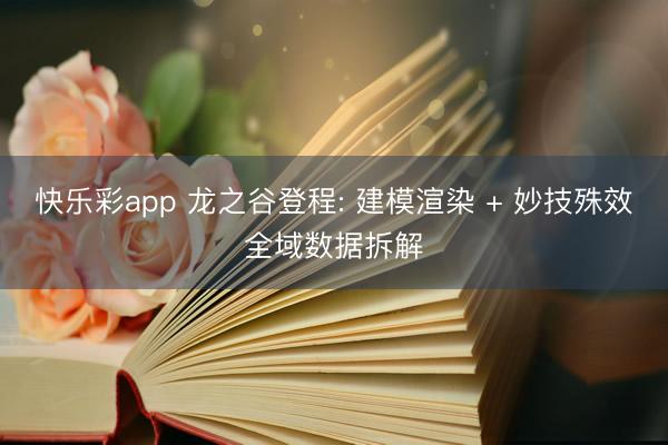 快乐彩app 龙之谷登程: 建模渲染 + 妙技殊效全域数据拆解