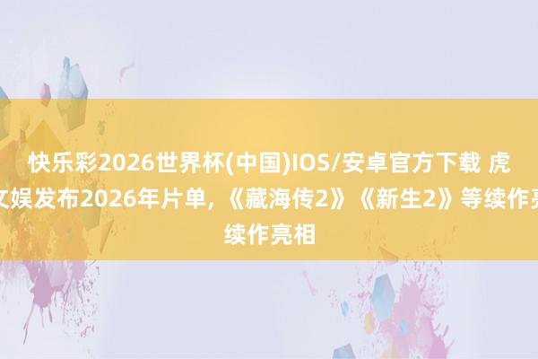 快乐彩2026世界杯(中国)IOS/安卓官方下载 虎鲸文娱发布2026年片单， 《藏海传2》《新生2》等续作亮相