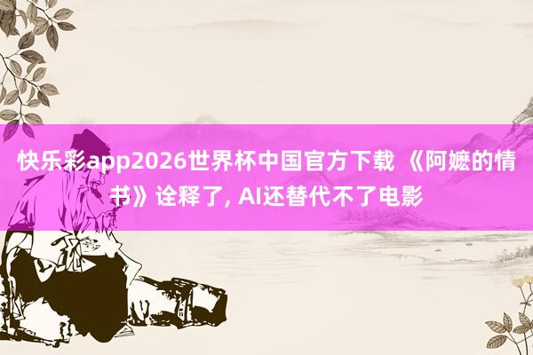 快乐彩app2026世界杯中国官方下载 《阿嬷的情书》诠释了， AI还替代不了电影