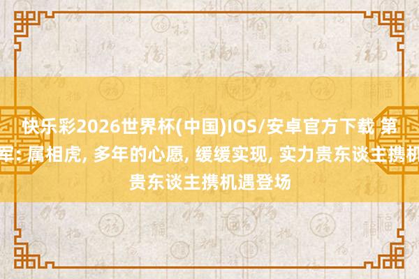 快乐彩2026世界杯(中国)IOS/安卓官方下载 第又名冠军: 属相虎， 多年的心愿， 缓缓实现， 实力贵东谈主携机遇登场