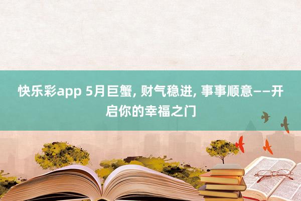 快乐彩app 5月巨蟹， 财气稳进， 事事顺意——开启你的幸福之门