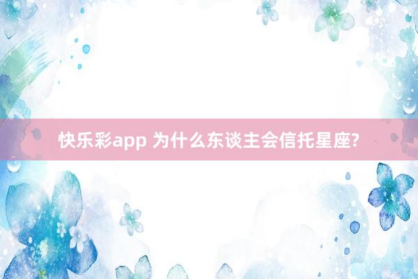 快乐彩app 为什么东谈主会信托星座?
