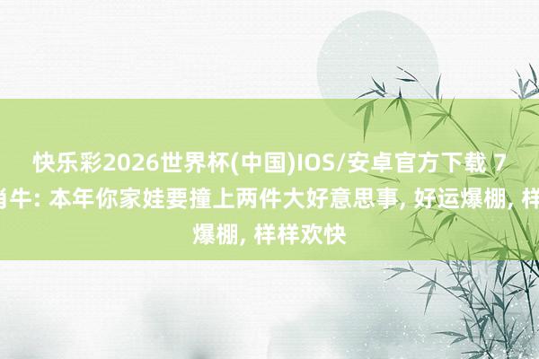 快乐彩2026世界杯(中国)IOS/安卓官方下载 73年生肖牛: 本年你家娃要撞上两件大好意思事, 好运爆棚, 样样欢快