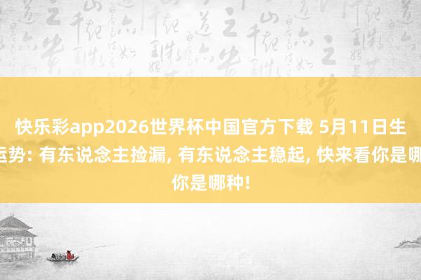 快乐彩app2026世界杯中国官方下载 5月11日生肖运势: 有东说念主捡漏, 有东说念主稳起, 快来看你是哪种!