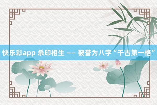 快乐彩app 杀印相生 —— 被誉为八字“千古第一格”