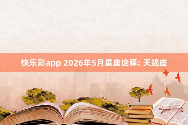 快乐彩app 2026年5月星座诠释: 天蝎座