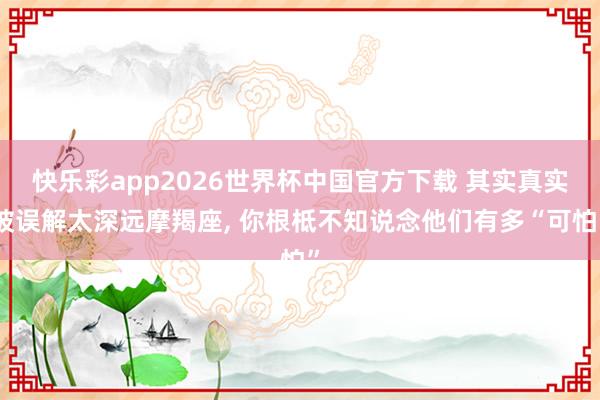 快乐彩app2026世界杯中国官方下载 其实真实被误解太深远摩羯座， 你根柢不知说念他们有多“可怕”