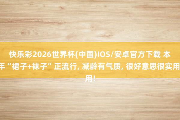 快乐彩2026世界杯(中国)IOS/安卓官方下载 本年“裙子+袜子”正流行, 减龄有气质, 很好意思很实用!