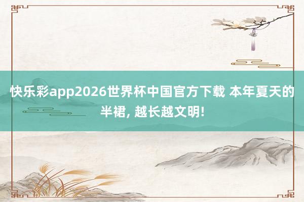 快乐彩app2026世界杯中国官方下载 本年夏天的半裙， 越长越文明!