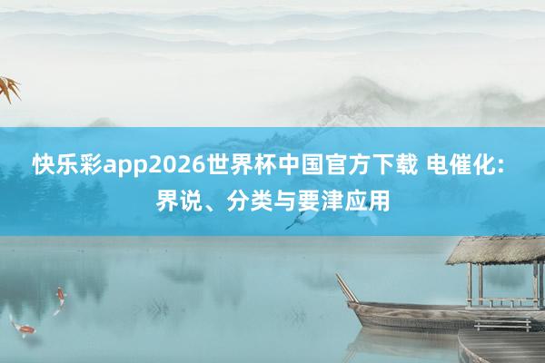快乐彩app2026世界杯中国官方下载 电催化: 界说、分类与要津应用