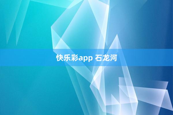 快乐彩app 石龙河