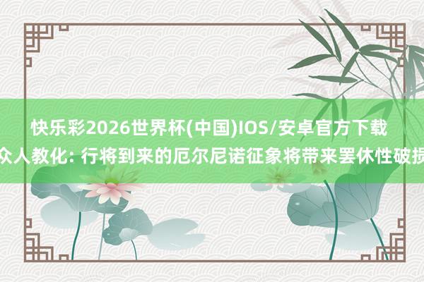 快乐彩2026世界杯(中国)IOS/安卓官方下载 众人教化: 行将到来的厄尔尼诺征象将带来罢休性破损