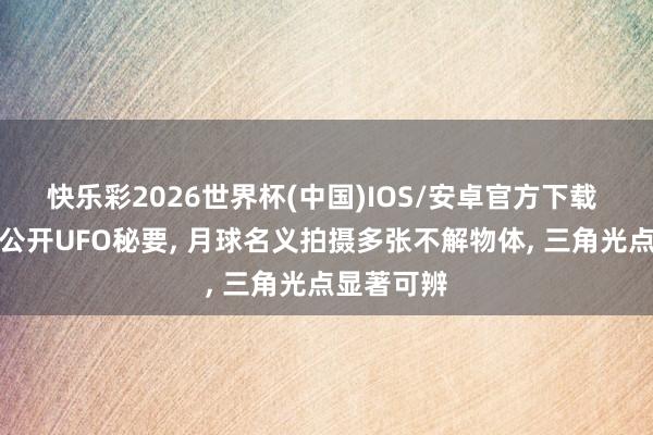 快乐彩2026世界杯(中国)IOS/安卓官方下载 好意思国公开UFO秘要， 月球名义拍摄多张不解物体， 三角光点显著可辨