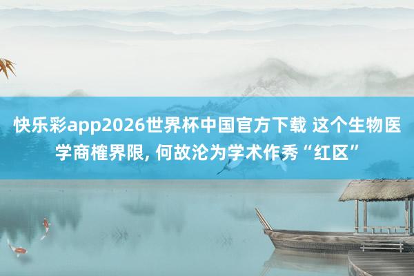 快乐彩app2026世界杯中国官方下载 这个生物医学商榷界限, 何故沦为学术作秀“红区”
