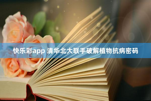 快乐彩app 清华北大联手破解植物抗病密码