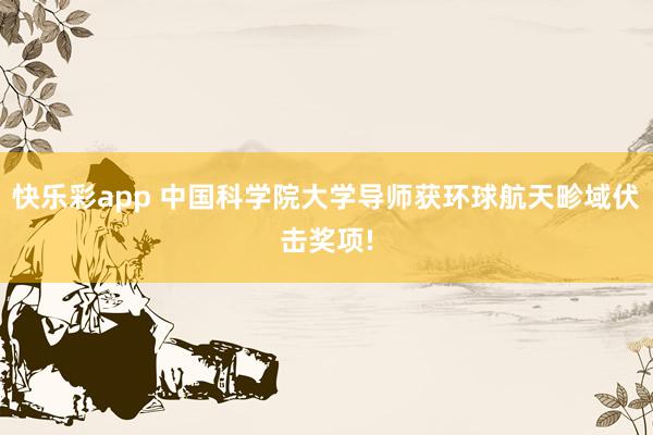 快乐彩app 中国科学院大学导师获环球航天畛域伏击奖项!