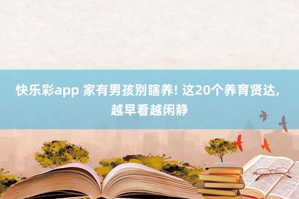 快乐彩app 家有男孩别瞎养! 这20个养育贤达， 越早看越闲静