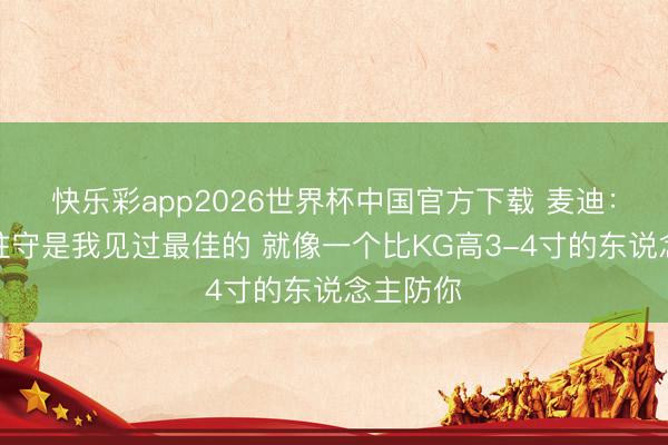 快乐彩app2026世界杯中国官方下载 麦迪:文班的驻守是我见过最佳的 就像一个比KG高3-4寸的东说念主防你