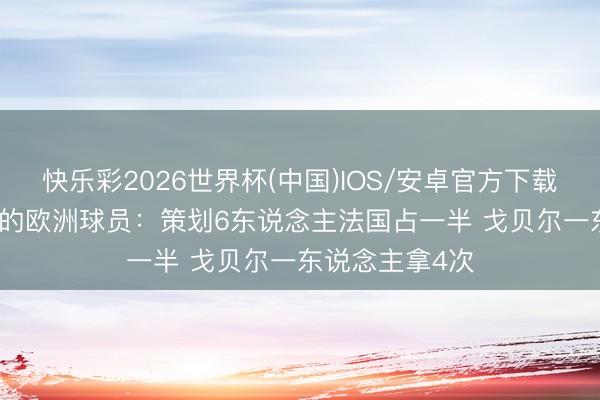 快乐彩2026世界杯(中国)IOS/安卓官方下载 拿到过DPOY的欧洲球员：策划6东说念主法国占一半 戈贝尔一东说念主拿4次