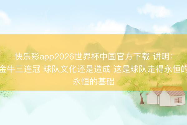 快乐彩app2026世界杯中国官方下载 讲明:恭喜金牛三连冠 球队文化还是造成 这是球队走得永恒的基础