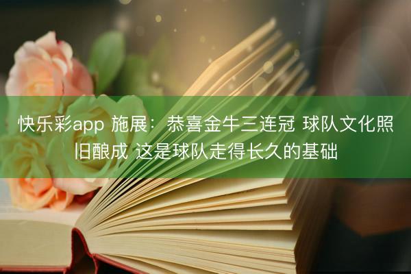 快乐彩app 施展：恭喜金牛三连冠 球队文化照旧酿成 这是球队走得长久的基础