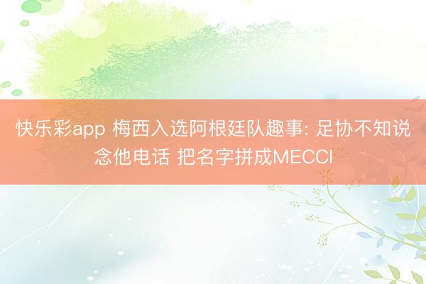 快乐彩app 梅西入选阿根廷队趣事: 足协不知说念他电话 把名字拼成MECCI