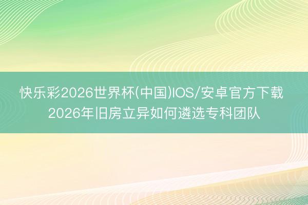 快乐彩2026世界杯(中国)IOS/安卓官方下载 2026年旧房立异如何遴选专科团队