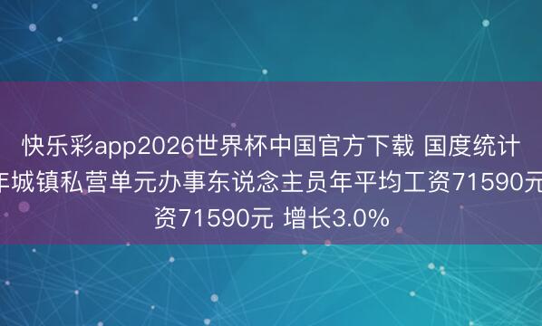快乐彩app2026世界杯中国官方下载 国度统计局：2025年城镇私营单元办事东说念主员年平均工资71590元 增长3.0%
