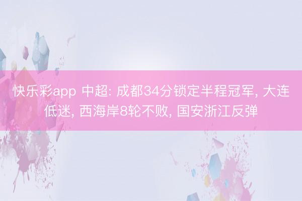 快乐彩app 中超: 成都34分锁定半程冠军， 大连低迷， 西海岸8轮不败， 国安浙江反弹