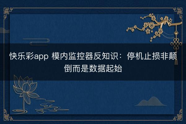 快乐彩app 模内监控器反知识：停机止损非颠倒而是数据起始