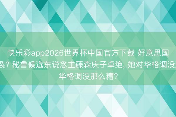 快乐彩app2026世界杯中国官方下载 好意思国算盘碎裂? 秘鲁候选东说念主藤森庆子卓绝， 她对华格调没那么糟?